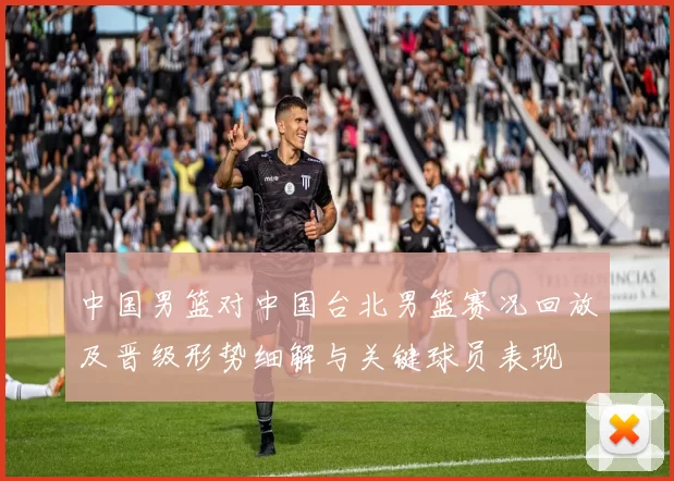 中国男篮对中国台北男篮赛况回放及晋级形势细解与关键球员表现