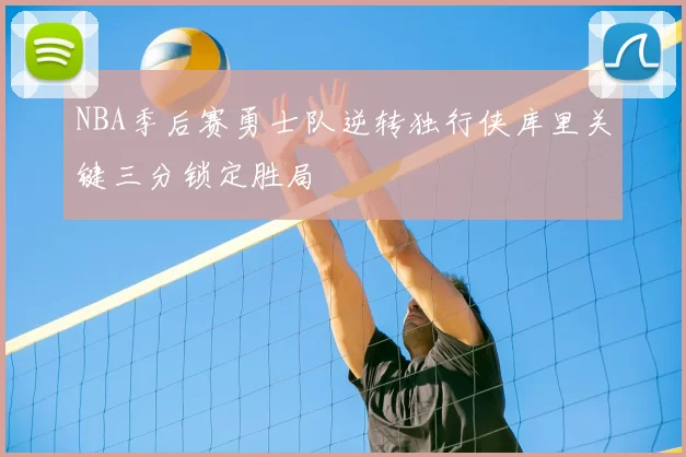 NBA季后赛勇士队逆转独行侠库里关键三分锁定胜局