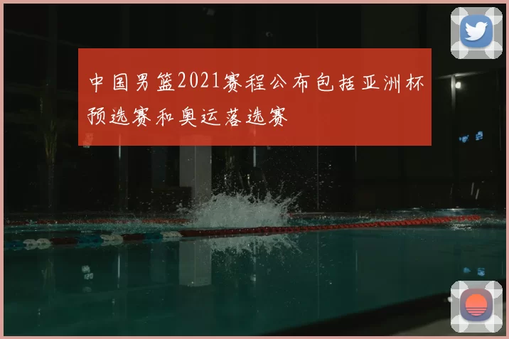 中国男篮2021赛程公布包括亚洲杯预选赛和奥运落选赛