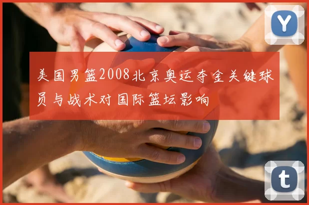 美国男篮2008北京奥运夺金关键球员与战术对国际篮坛影响