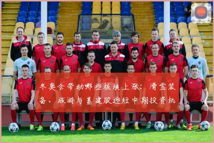 冬奥会带动哪些板块上涨:滑雪装备、旅游与基建股迎短中期投资机会