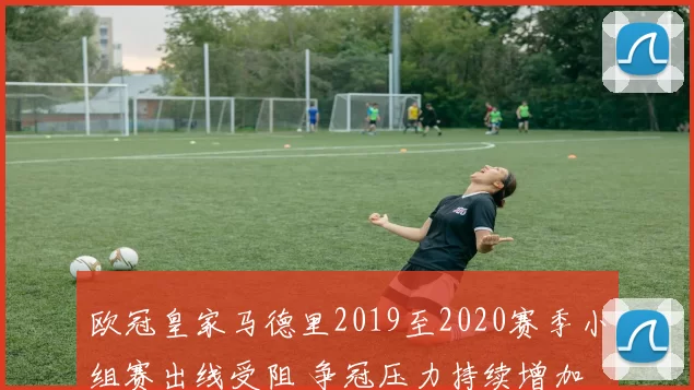 欧冠皇家马德里2019至2020赛季小组赛出线受阻 争冠压力持续增加