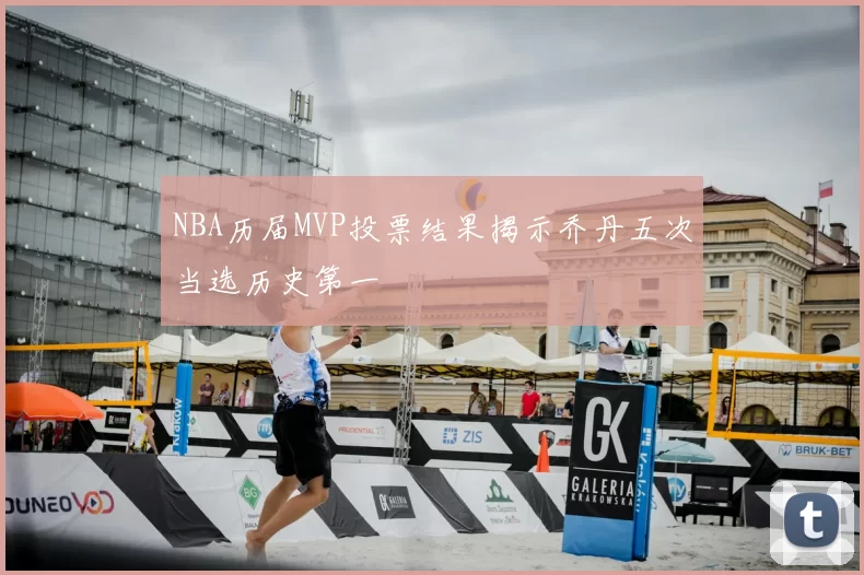 NBA历届MVP投票结果揭示乔丹五次当选历史第一
