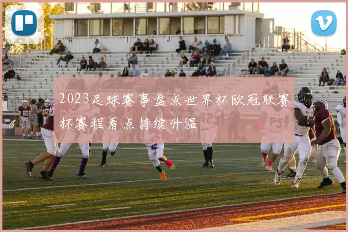 2023足球赛事盘点世界杯欧冠联赛杯赛程看点持续升温