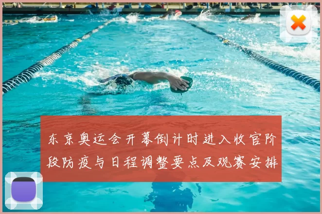 东京奥运会开幕倒计时进入收官阶段防疫与日程调整要点及观赛安排