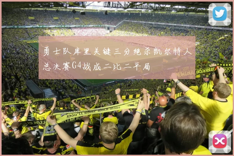 勇士队库里关键三分绝杀凯尔特人总决赛G4战成二比二平局