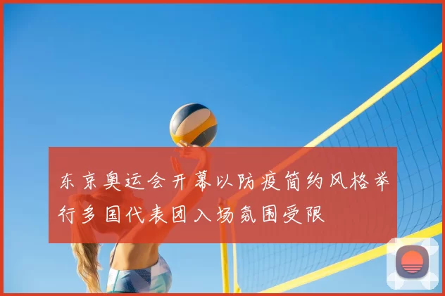 东京奥运会开幕以防疫简约风格举行多国代表团入场氛围受限