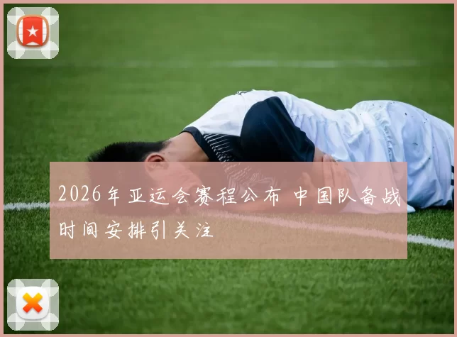 2026年亚运会赛程公布 中国队备战时间安排引关注