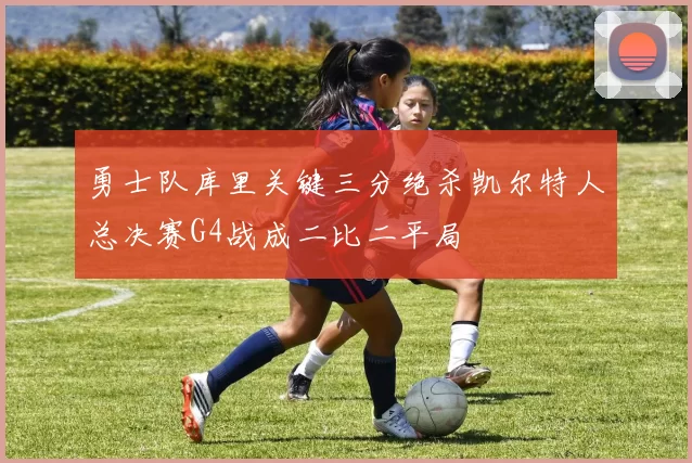 勇士队库里关键三分绝杀凯尔特人总决赛G4战成二比二平局