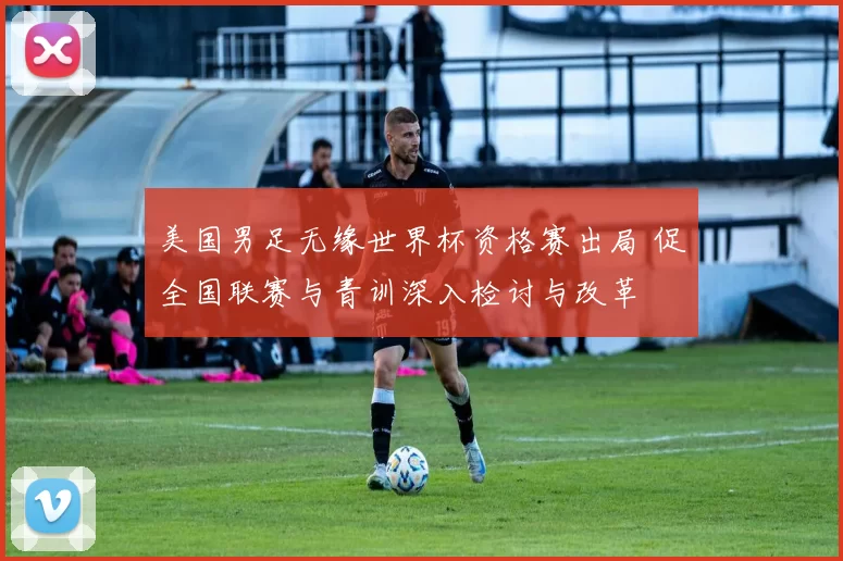 美国男足无缘世界杯资格赛出局 促全国联赛与青训深入检讨与改革