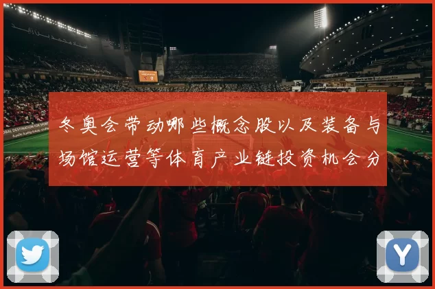 冬奥会带动哪些概念股以及装备与场馆运营等体育产业链投资机会分析