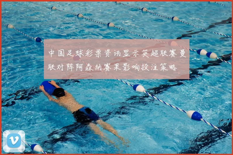 中国足球彩票资讯显示英超联赛曼联对阵阿森纳赛果影响投注策略