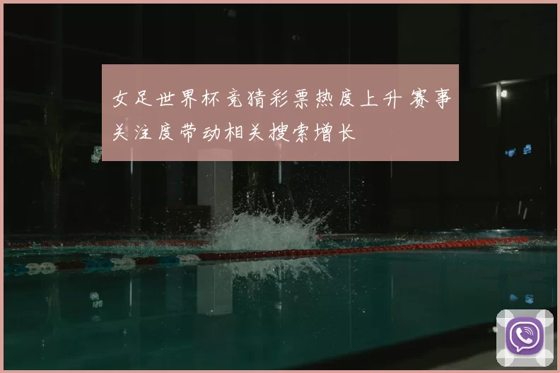 女足世界杯竞猜彩票热度上升 赛事关注度带动相关搜索增长