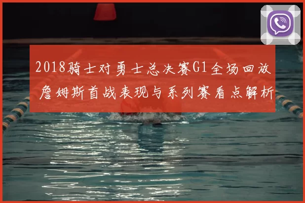 2018骑士对勇士总决赛G1全场回放 詹姆斯首战表现与系列赛看点解析