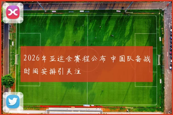 2026年亚运会赛程公布 中国队备战时间安排引关注