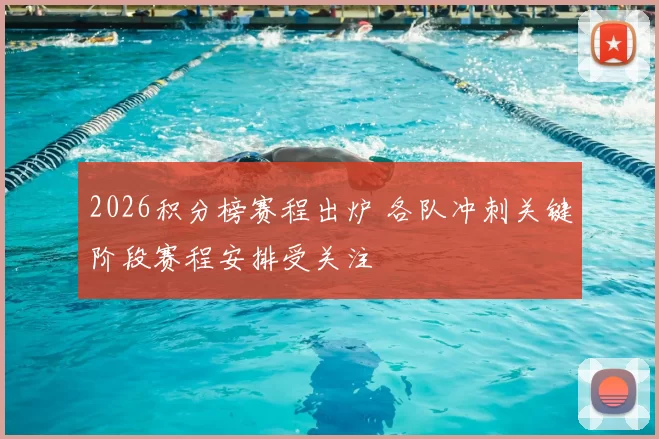 2026积分榜赛程出炉 各队冲刺关键阶段赛程安排受关注