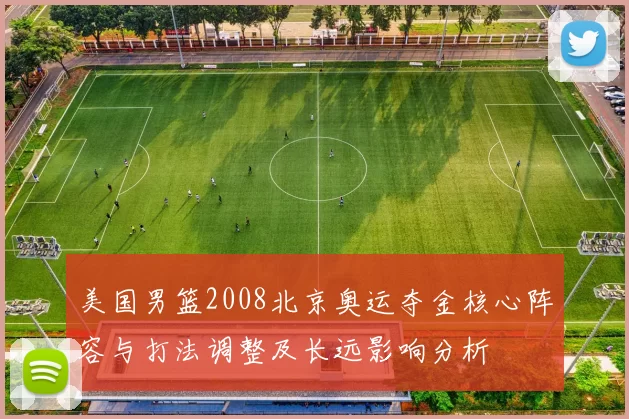 美国男篮2008北京奥运夺金核心阵容与打法调整及长远影响分析