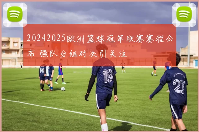 20242025欧洲篮球冠军联赛赛程公布 强队分组对决引关注