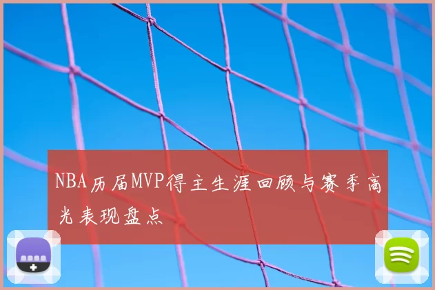 NBA历届MVP得主生涯回顾与赛季高光表现盘点
