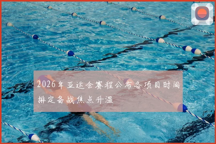 2026年亚运会赛程公布各项目时间排定备战焦点升温