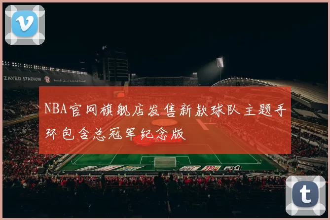 NBA官网旗舰店发售新款球队主题手环包含总冠军纪念版