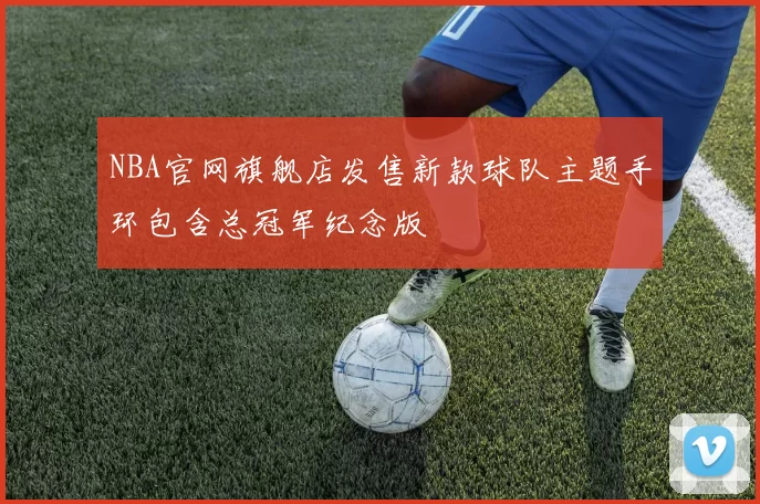 NBA官网旗舰店发售新款球队主题手环包含总冠军纪念版